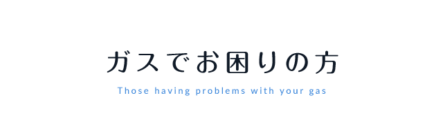 ガスでお困りの方